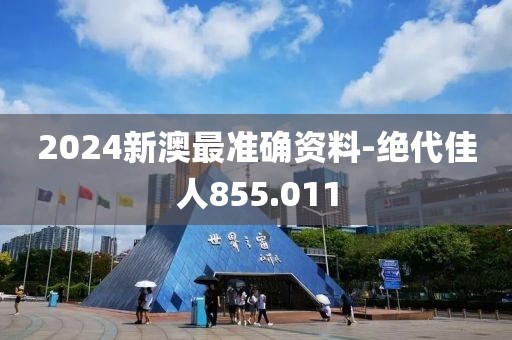 2024新澳最准确资料-绝代佳人855.011