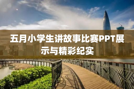 五月小学生讲故事比赛PPT展示与精彩纪实