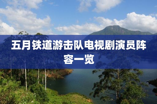 五月铁道游击队电视剧演员阵容一览