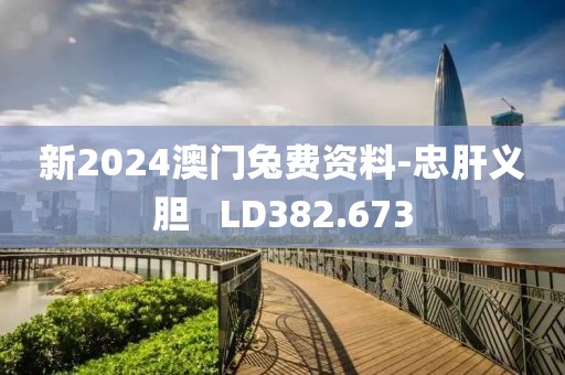 新2024澳门兔费资料-忠肝义胆   LD382.673