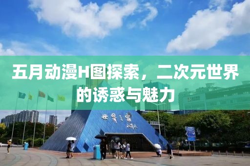 五月动漫H图探索，二次元世界的诱惑与魅力