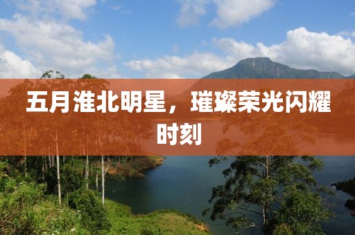 五月淮北明星，璀璨荣光闪耀时刻