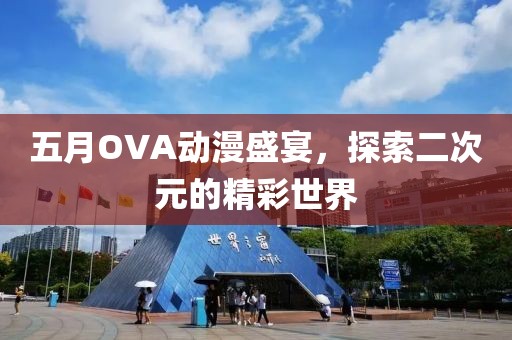 五月OVA动漫盛宴，探索二次元的精彩世界