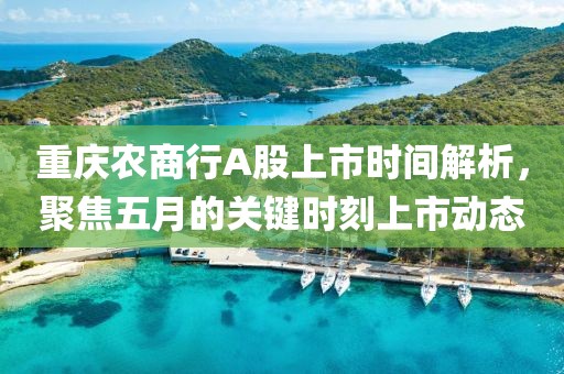 重庆农商行A股上市时间解析，聚焦五月的关键时刻上市动态