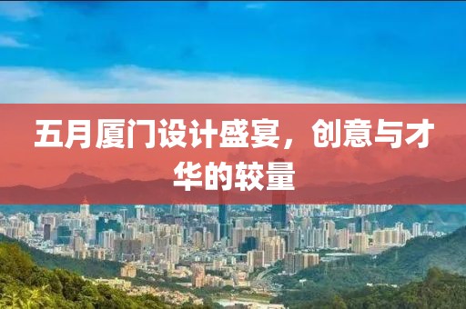 五月厦门设计盛宴，创意与才华的较量