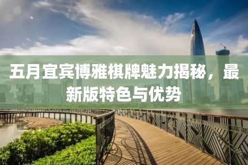 五月宜宾博雅棋牌魅力揭秘，最新版特色与优势
