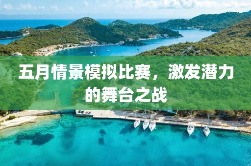 五月情景模拟比赛，激发潜力的舞台之战