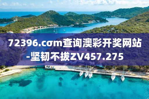72396.cσm查询澳彩开奖网站-坚韧不拔ZV457.275