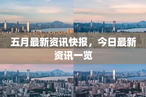 五月最新资讯快报，今日最新资讯一览
