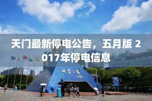 天门最新停电公告，五月版 2017年停电信息