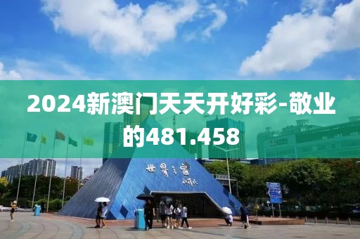 2024新澳门天天开好彩-敬业的481.458