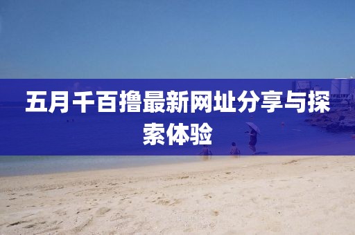 五月千百撸最新网址分享与探索体验