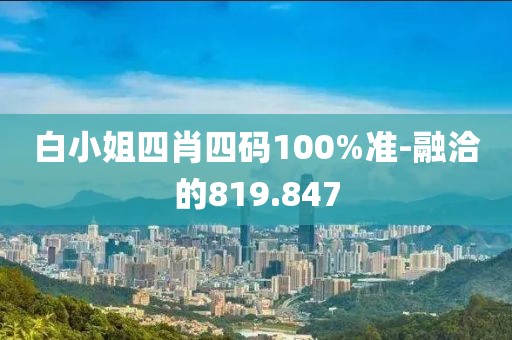 白小姐四肖四码100%准-融洽的819.847