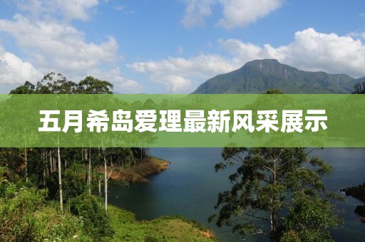 五月希岛爱理最新风采展示