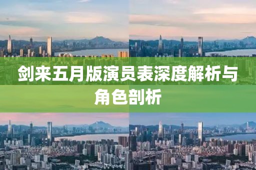剑来五月版演员表深度解析与角色剖析