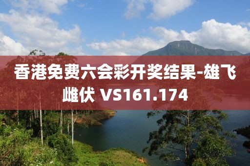 香港免费六会彩开奖结果-雄飞雌伏 VS161.174
