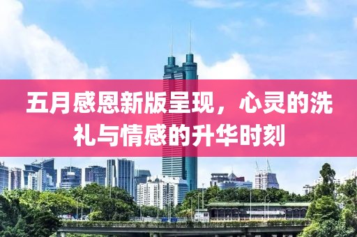 五月感恩新版呈现，心灵的洗礼与情感的升华时刻