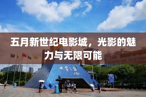 五月新世纪电影城，光影的魅力与无限可能