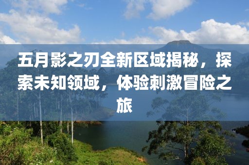 五月影之刃全新区域揭秘，探索未知领域，体验刺激冒险之旅