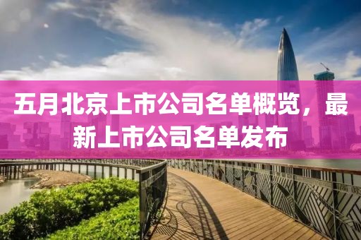 五月北京上市公司名单概览，最新上市公司名单发布