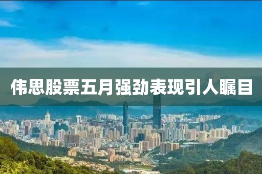 伟思股票五月强劲表现引人瞩目