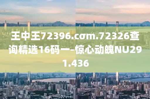 王中王72396.cσm.72326查询精选16码一-惊心动魄NU291.436