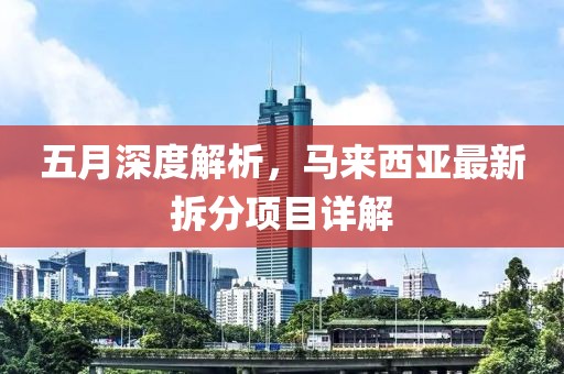 五月深度解析，马来西亚最新拆分项目详解