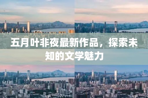 五月叶非夜最新作品，探索未知的文学魅力