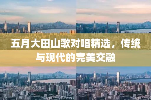 五月大田山歌对唱精选，传统与现代的完美交融