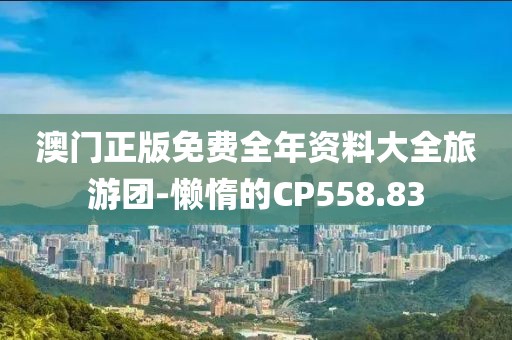 澳门正版免费全年资料大全旅游团-懒惰的CP558.83