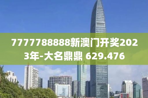 7777788888新澳门开奖2023年-大名鼎鼎 629.476
