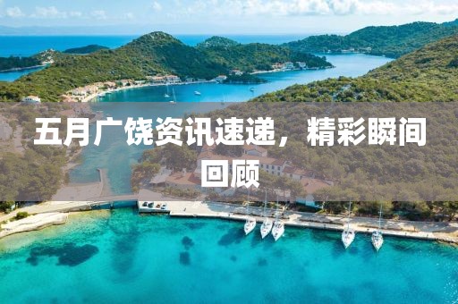 五月广饶资讯速递，精彩瞬间回顾