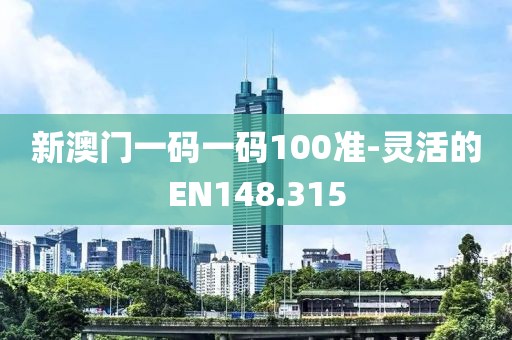 新澳门一码一码100准-灵活的EN148.315