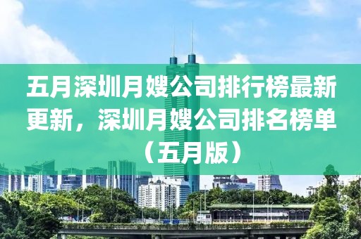 五月深圳月嫂公司排行榜最新更新，深圳月嫂公司排名榜单（五月版）