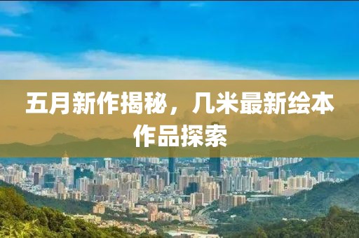 五月新作揭秘，几米最新绘本作品探索