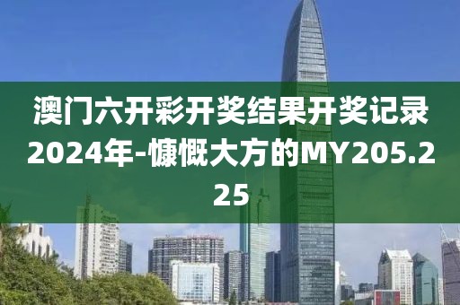 澳门六开彩开奖结果开奖记录2024年-慷慨大方的MY205.225