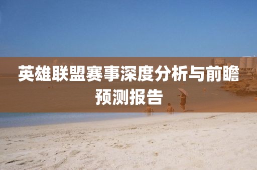 英雄联盟赛事深度分析与前瞻预测报告
