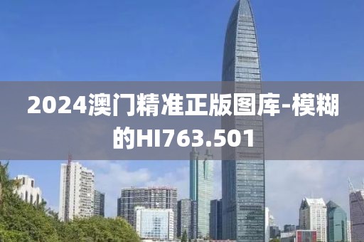 2024澳门精准正版图库-模糊的HI763.501