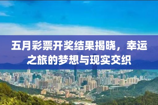 五月彩票开奖结果揭晓，幸运之旅的梦想与现实交织