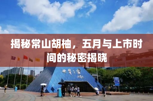 揭秘常山胡柚，五月与上市时间的秘密揭晓
