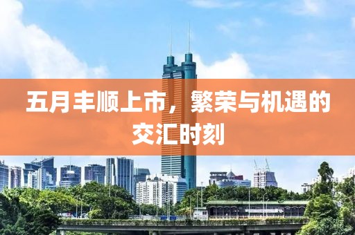 五月丰顺上市，繁荣与机遇的交汇时刻