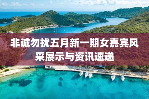 非诚勿扰五月新一期女嘉宾风采展示与资讯速递