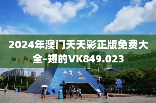 2024年澳门天天彩正版免费大全-短的VK849.023