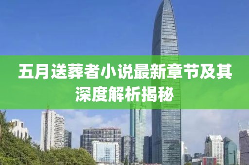 五月送葬者小说最新章节及其深度解析揭秘