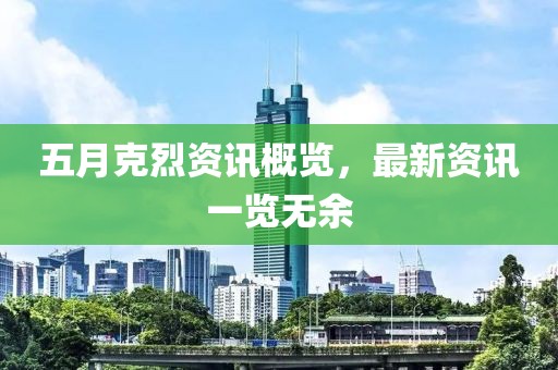 五月克烈资讯概览，最新资讯一览无余