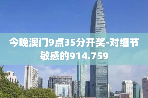 今晚澳门9点35分开奖-对细节敏感的914.759