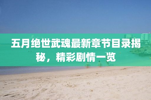 五月绝世武魂最新章节目录揭秘，精彩剧情一览
