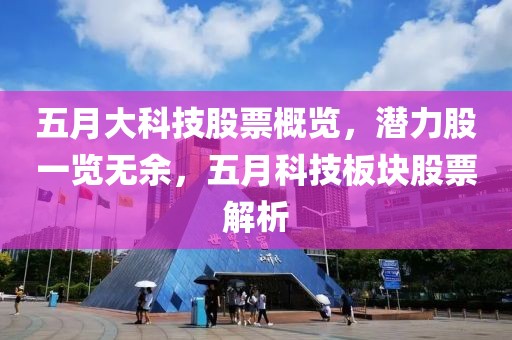 五月大科技股票概览，潜力股一览无余，五月科技板块股票解析