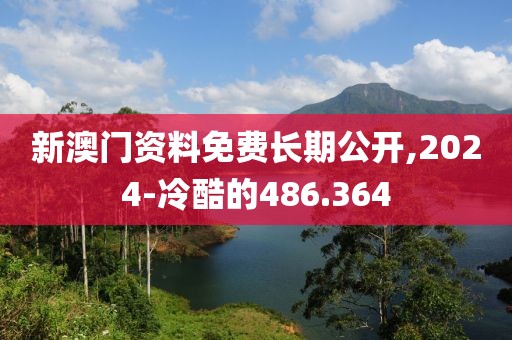 新澳门资料免费长期公开,2024-冷酷的486.364