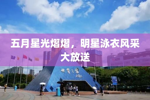 五月星光熠熠，明星泳衣风采大放送